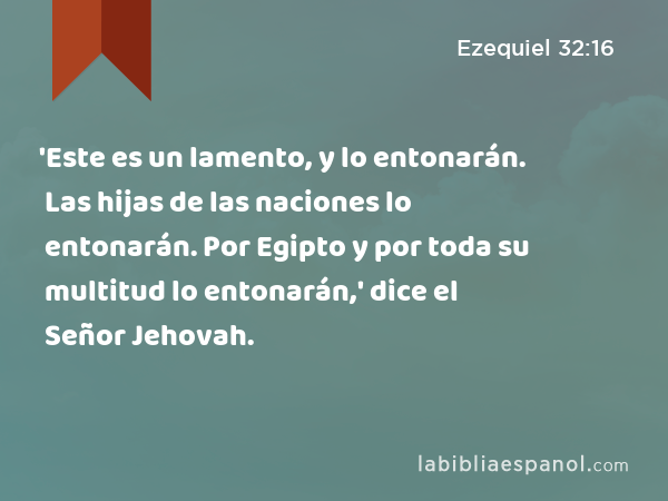 'Este es un lamento, y lo entonarán. Las hijas de las naciones lo entonarán. Por Egipto y por toda su multitud lo entonarán,' dice el Señor Jehovah. - Ezequiel 32:16