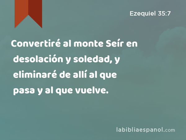 Convertiré al monte Seír en desolación y soledad, y eliminaré de allí al que pasa y al que vuelve. - Ezequiel 35:7