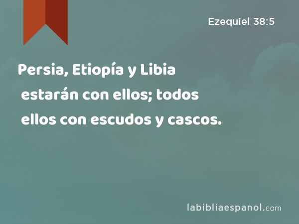 Persia, Etiopía y Libia estarán con ellos; todos ellos con escudos y cascos. - Ezequiel 38:5