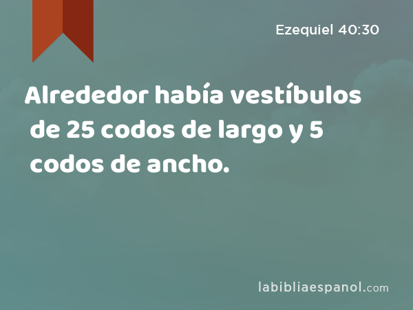 Alrededor había vestíbulos de 25 codos de largo y 5 codos de ancho. - Ezequiel 40:30