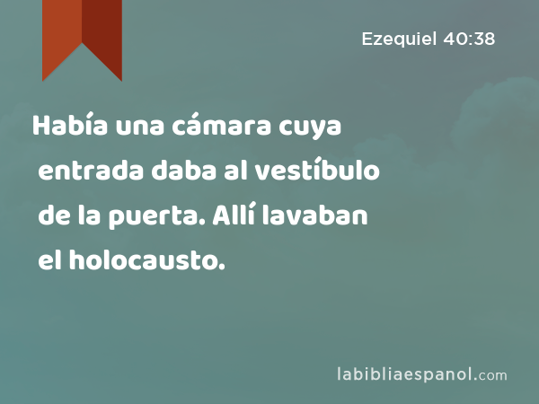 Había una cámara cuya entrada daba al vestíbulo de la puerta. Allí lavaban el holocausto. - Ezequiel 40:38