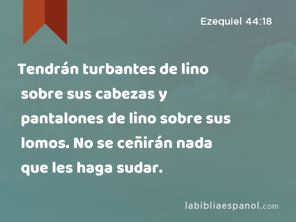 Tendrán turbantes de lino sobre sus cabezas y pantalones de lino sobre sus lomos. No se ceñirán nada que les haga sudar. - Ezequiel 44:18