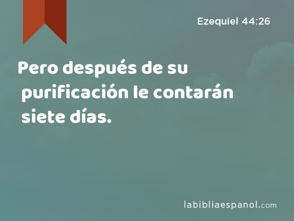 Pero después de su purificación le contarán siete días. - Ezequiel 44:26