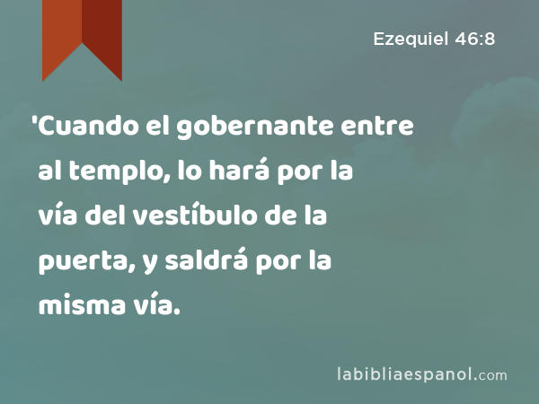 'Cuando el gobernante entre al templo, lo hará por la vía del vestíbulo de la puerta, y saldrá por la misma vía. - Ezequiel 46:8