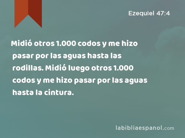 Midió otros 1.000 codos y me hizo pasar por las aguas hasta las rodillas. Midió luego otros 1.000 codos y me hizo pasar por las aguas hasta la cintura. - Ezequiel 47:4