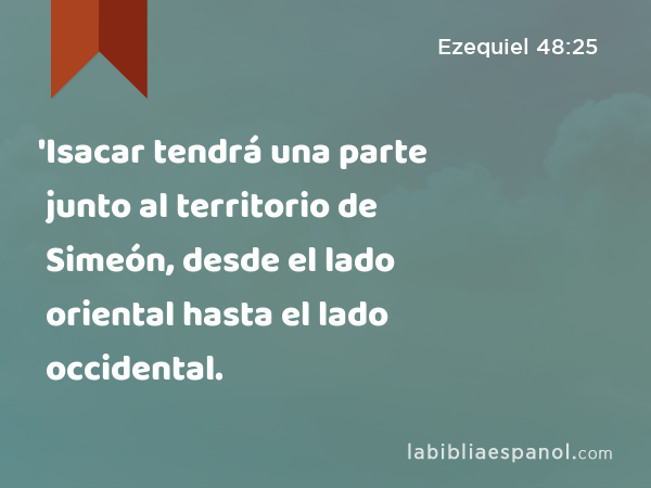 'Isacar tendrá una parte junto al territorio de Simeón, desde el lado oriental hasta el lado occidental. - Ezequiel 48:25