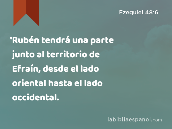 'Rubén tendrá una parte junto al territorio de Efraín, desde el lado oriental hasta el lado occidental. - Ezequiel 48:6