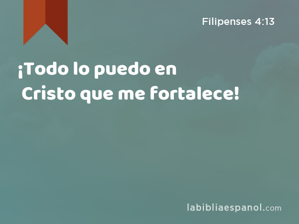 ¡Todo lo puedo en Cristo que me fortalece! - Filipenses 4:13