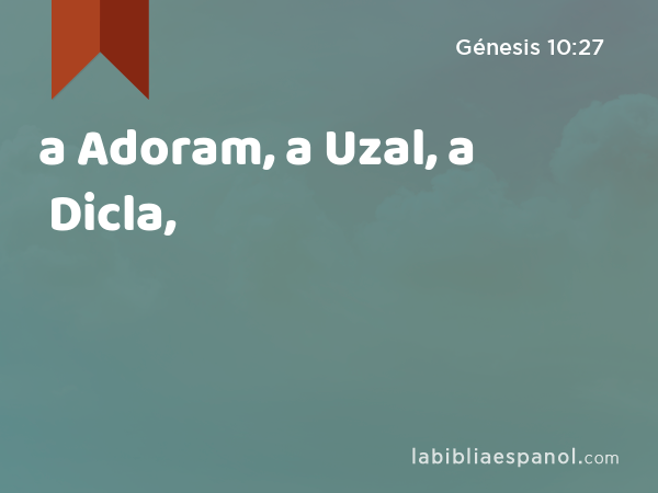 a Adoram, a Uzal, a Dicla, - Génesis 10:27