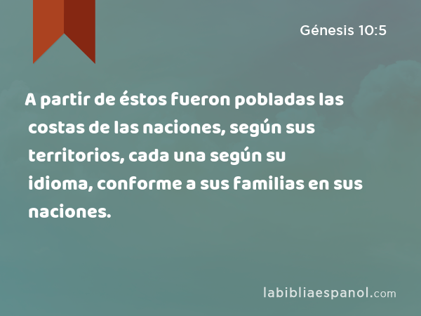 A partir de éstos fueron pobladas las costas de las naciones, según sus territorios, cada una según su idioma, conforme a sus familias en sus naciones. - Génesis 10:5