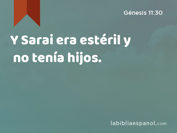 Y Sarai era estéril y no tenía hijos. - Génesis 11:30