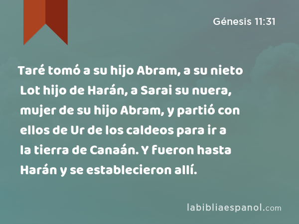 Taré tomó a su hijo Abram, a su nieto Lot hijo de Harán, a Sarai su nuera, mujer de su hijo Abram, y partió con ellos de Ur de los caldeos para ir a la tierra de Canaán. Y fueron hasta Harán y se establecieron allí. - Génesis 11:31