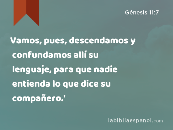 Vamos, pues, descendamos y confundamos allí su lenguaje, para que nadie entienda lo que dice su compañero.' - Génesis 11:7