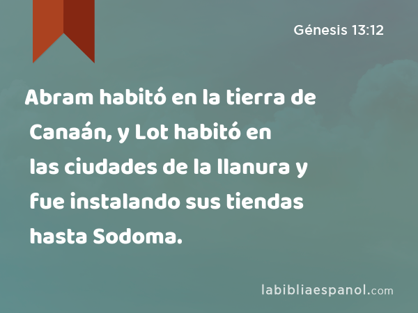 Abram habitó en la tierra de Canaán, y Lot habitó en las ciudades de la llanura y fue instalando sus tiendas hasta Sodoma. - Génesis 13:12