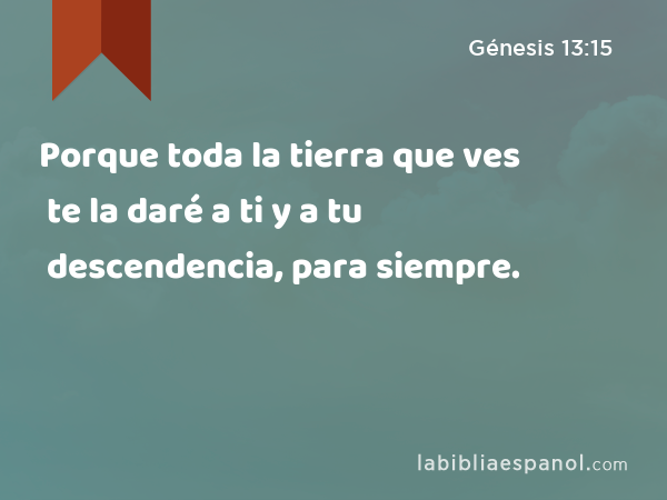 Porque toda la tierra que ves te la daré a ti y a tu descendencia, para siempre. - Génesis 13:15