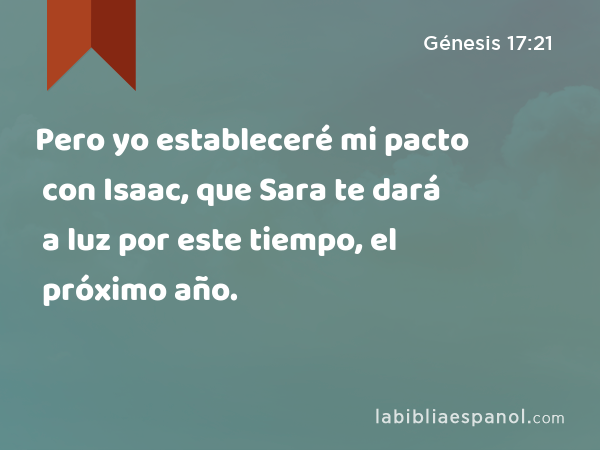 Pero yo estableceré mi pacto con Isaac, que Sara te dará a luz por este tiempo, el próximo año. - Génesis 17:21