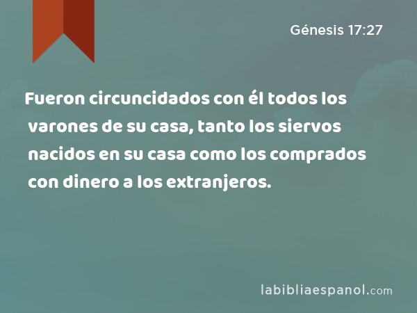 Fueron circuncidados con él todos los varones de su casa, tanto los siervos nacidos en su casa como los comprados con dinero a los extranjeros. - Génesis 17:27