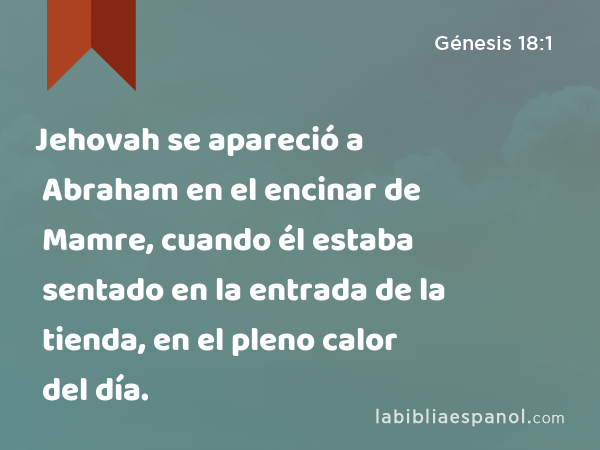 Jehovah se apareció a Abraham en el encinar de Mamre, cuando él estaba sentado en la entrada de la tienda, en el pleno calor del día. - Génesis 18:1