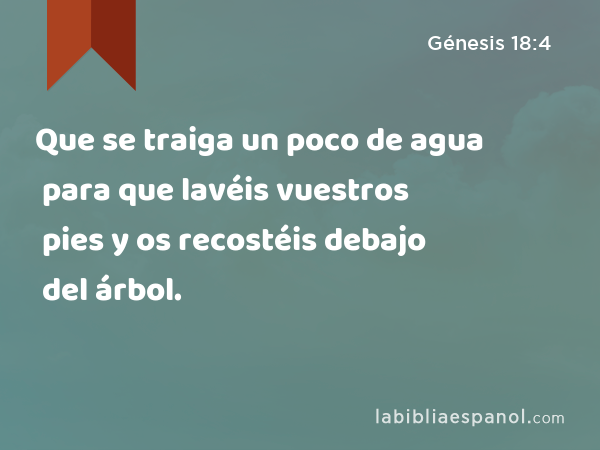 Que se traiga un poco de agua para que lavéis vuestros pies y os recostéis debajo del árbol. - Génesis 18:4