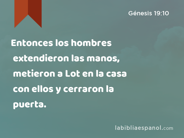 Entonces los hombres extendieron las manos, metieron a Lot en la casa con ellos y cerraron la puerta. - Génesis 19:10