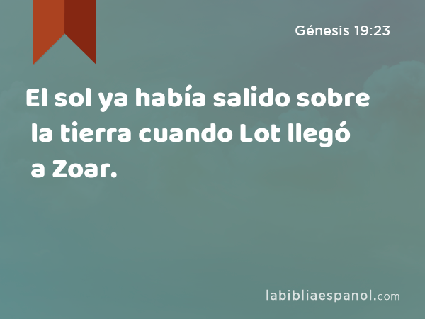 El sol ya había salido sobre la tierra cuando Lot llegó a Zoar. - Génesis 19:23