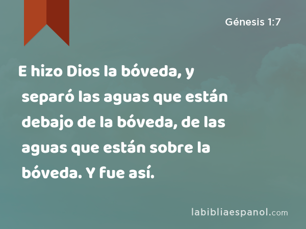 E hizo Dios la bóveda, y separó las aguas que están debajo de la bóveda, de las aguas que están sobre la bóveda. Y fue así. - Génesis 1:7