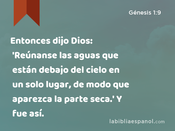 Entonces dijo Dios: 'Reúnanse las aguas que están debajo del cielo en un solo lugar, de modo que aparezca la parte seca.' Y fue así. - Génesis 1:9