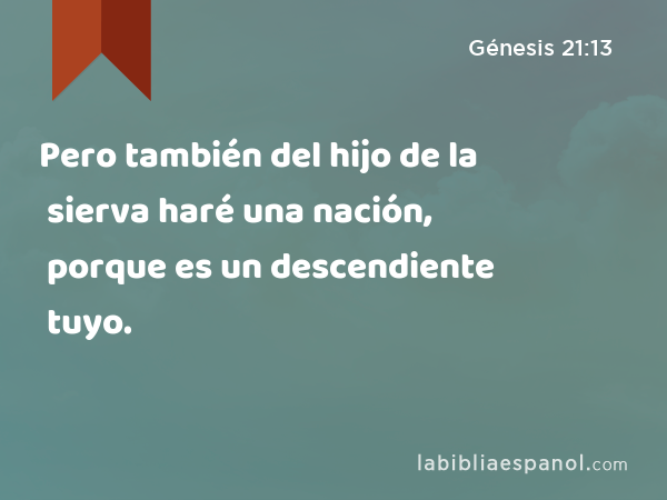 Pero también del hijo de la sierva haré una nación, porque es un descendiente tuyo. - Génesis 21:13