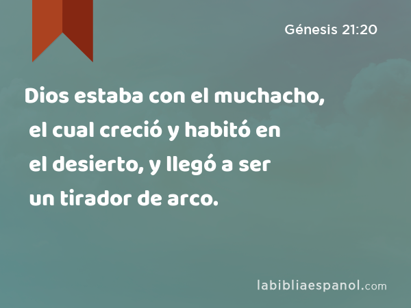 Dios estaba con el muchacho, el cual creció y habitó en el desierto, y llegó a ser un tirador de arco. - Génesis 21:20