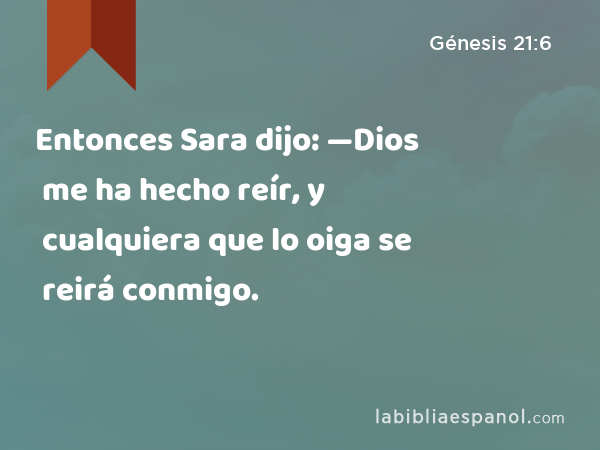 Entonces Sara dijo: —Dios me ha hecho reír, y cualquiera que lo oiga se reirá conmigo. - Génesis 21:6