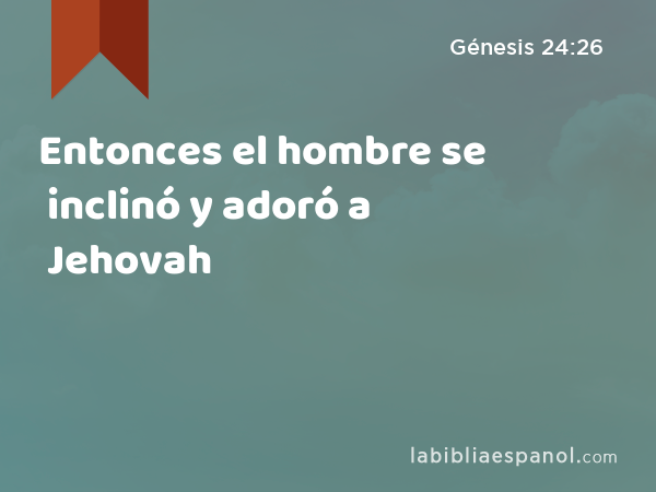 Entonces el hombre se inclinó y adoró a Jehovah - Génesis 24:26