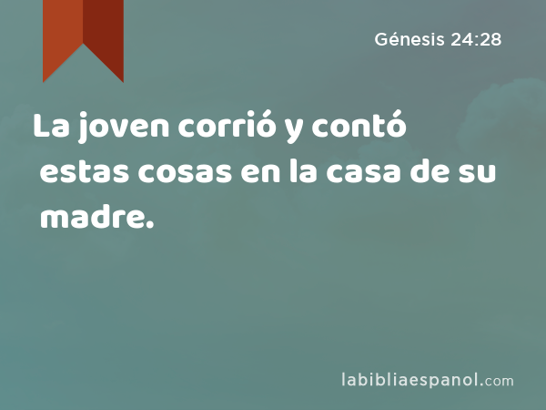 La joven corrió y contó estas cosas en la casa de su madre. - Génesis 24:28