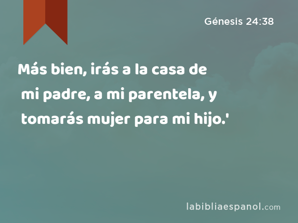 Más bien, irás a la casa de mi padre, a mi parentela, y tomarás mujer para mi hijo.' - Génesis 24:38