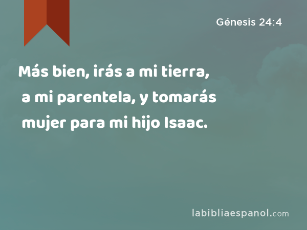 Más bien, irás a mi tierra, a mi parentela, y tomarás mujer para mi hijo Isaac. - Génesis 24:4