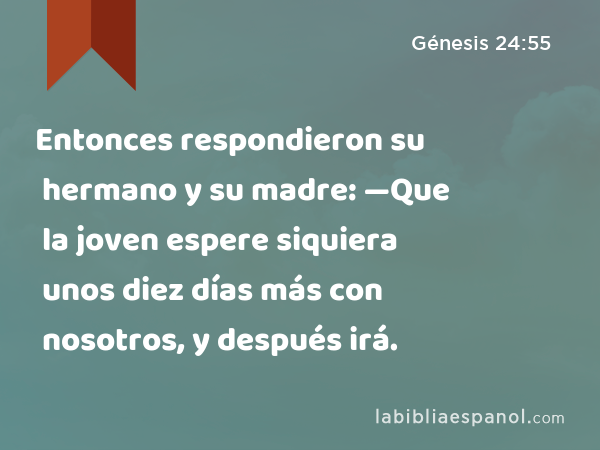 Entonces respondieron su hermano y su madre: —Que la joven espere siquiera unos diez días más con nosotros, y después irá. - Génesis 24:55