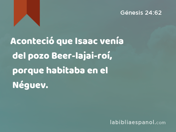 Aconteció que Isaac venía del pozo Beer-lajai-roí, porque habitaba en el Néguev. - Génesis 24:62