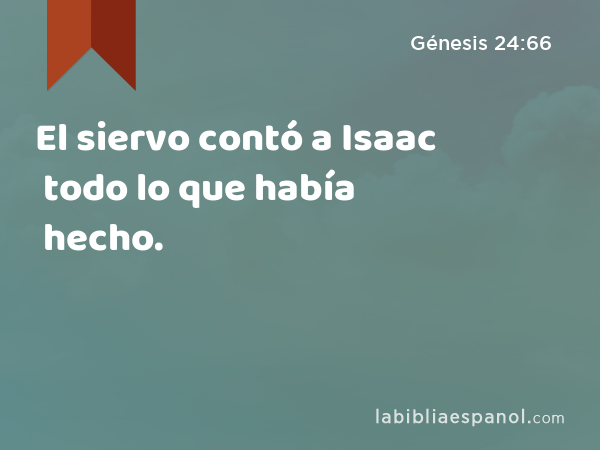 El siervo contó a Isaac todo lo que había hecho. - Génesis 24:66