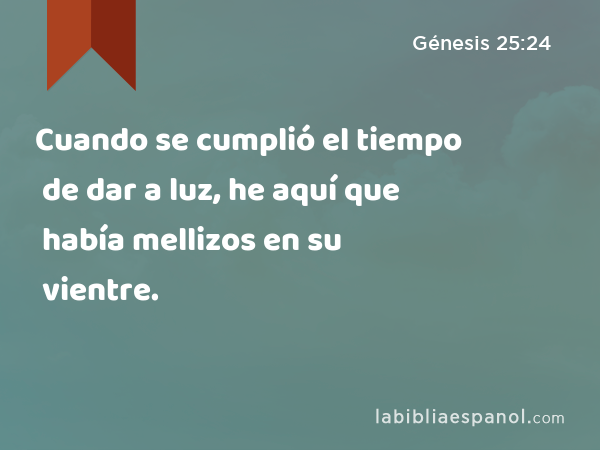 Cuando se cumplió el tiempo de dar a luz, he aquí que había mellizos en su vientre. - Génesis 25:24