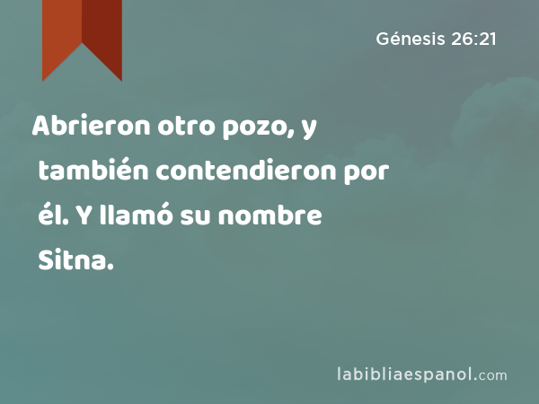 Abrieron otro pozo, y también contendieron por él. Y llamó su nombre Sitna. - Génesis 26:21