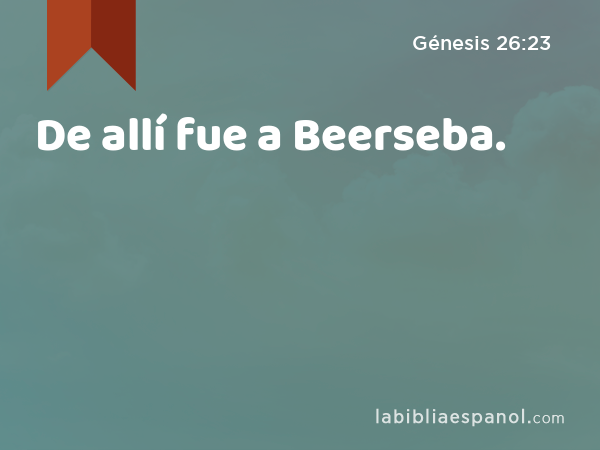 De allí fue a Beerseba. - Génesis 26:23