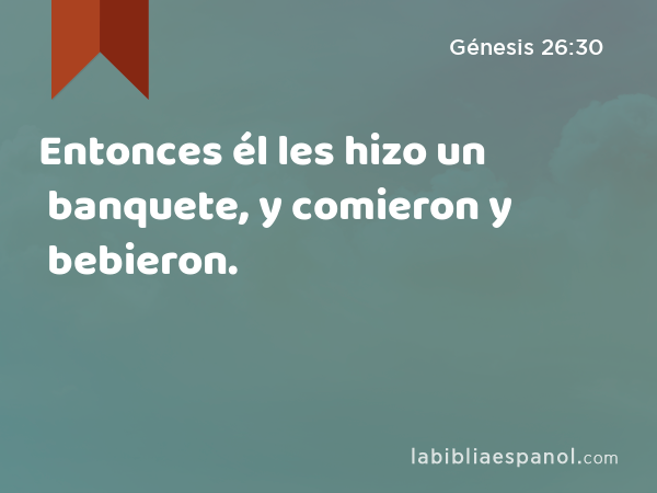 Entonces él les hizo un banquete, y comieron y bebieron. - Génesis 26:30