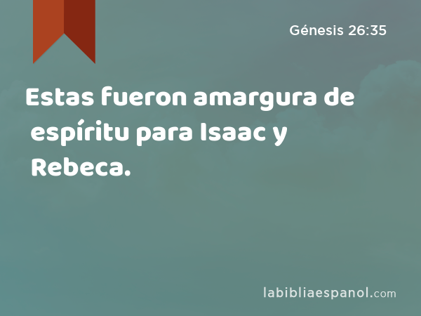 Estas fueron amargura de espíritu para Isaac y Rebeca. - Génesis 26:35