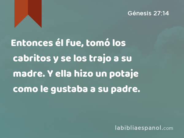 Entonces él fue, tomó los cabritos y se los trajo a su madre. Y ella hizo un potaje como le gustaba a su padre. - Génesis 27:14