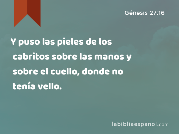 Y puso las pieles de los cabritos sobre las manos y sobre el cuello, donde no tenía vello. - Génesis 27:16