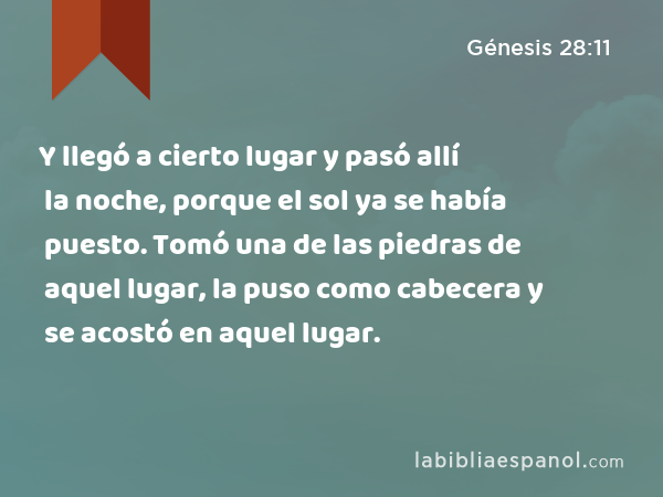 Y llegó a cierto lugar y pasó allí la noche, porque el sol ya se había puesto. Tomó una de las piedras de aquel lugar, la puso como cabecera y se acostó en aquel lugar. - Génesis 28:11