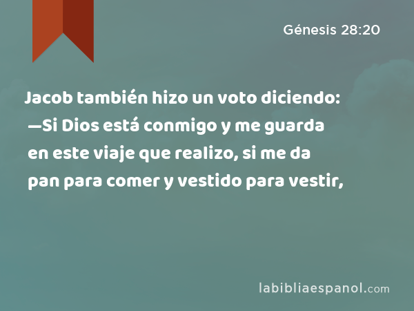 Jacob también hizo un voto diciendo: —Si Dios está conmigo y me guarda en este viaje que realizo, si me da pan para comer y vestido para vestir, - Génesis 28:20