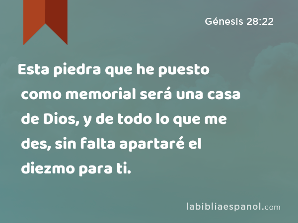 Esta piedra que he puesto como memorial será una casa de Dios, y de todo lo que me des, sin falta apartaré el diezmo para ti. - Génesis 28:22