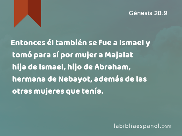 Entonces él también se fue a Ismael y tomó para sí por mujer a Majalat hija de Ismael, hijo de Abraham, hermana de Nebayot, además de las otras mujeres que tenía. - Génesis 28:9