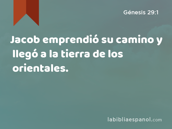 Jacob emprendió su camino y llegó a la tierra de los orientales. - Génesis 29:1