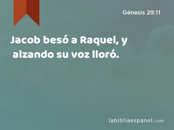 Jacob besó a Raquel, y alzando su voz lloró. - Génesis 29:11